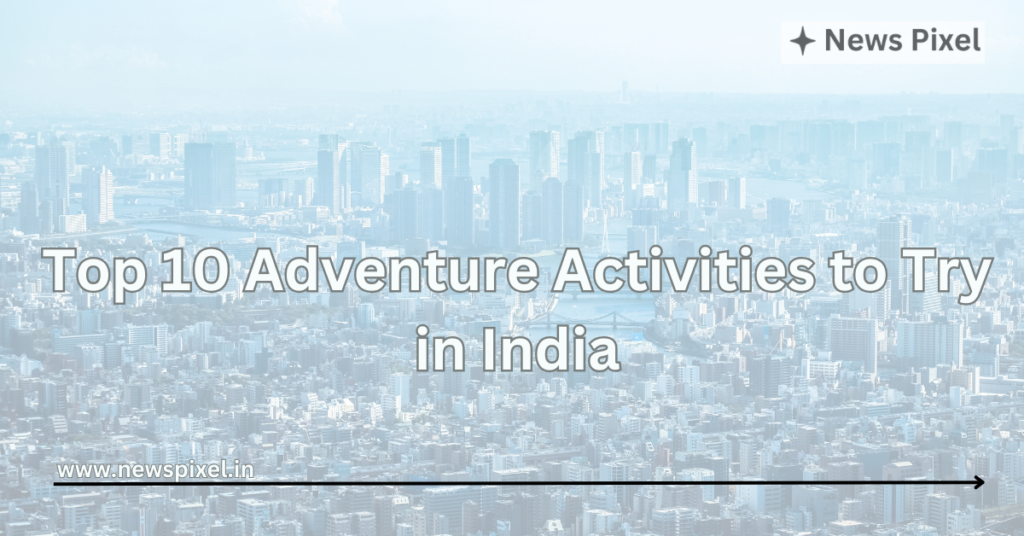 Top 10 Adventure Activities to Try in India