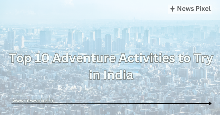 Top 10 Adventure Activities to Try in India