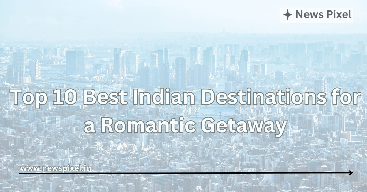 Top 10 Best Indian Destinations for a Romantic Getaway