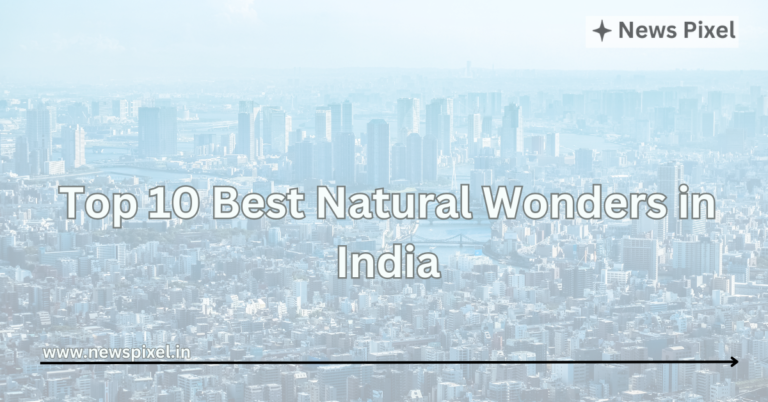 Top 10 Best Natural Wonders in India