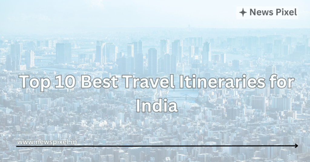 Top 10 Best Travel Itineraries for India