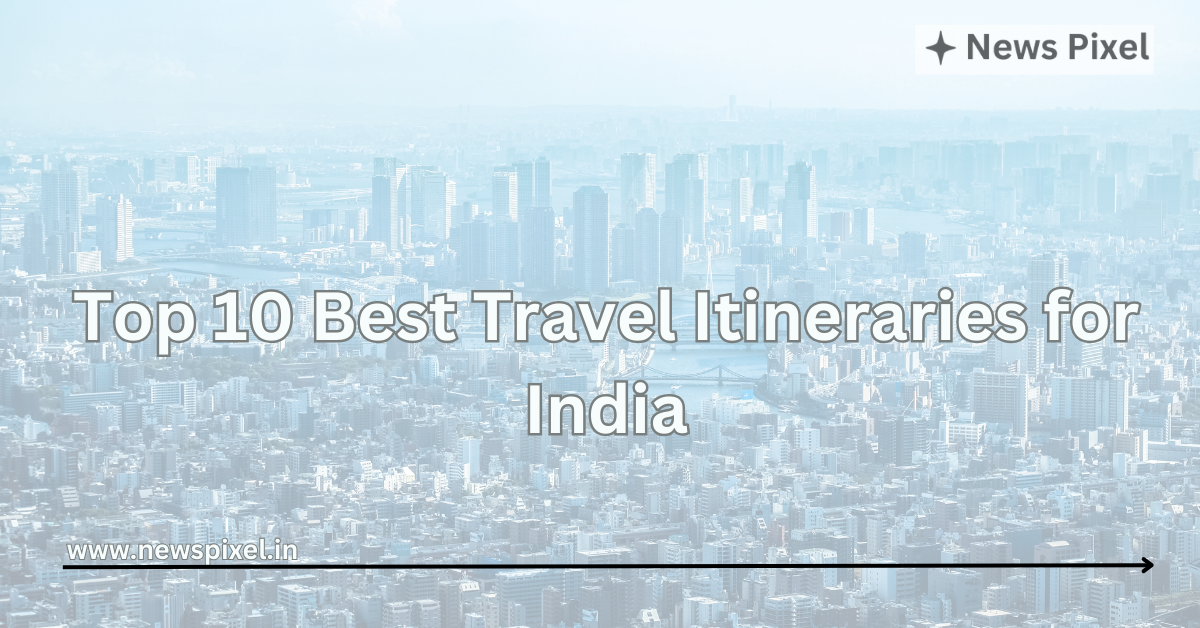 Top 10 Best Travel Itineraries for India