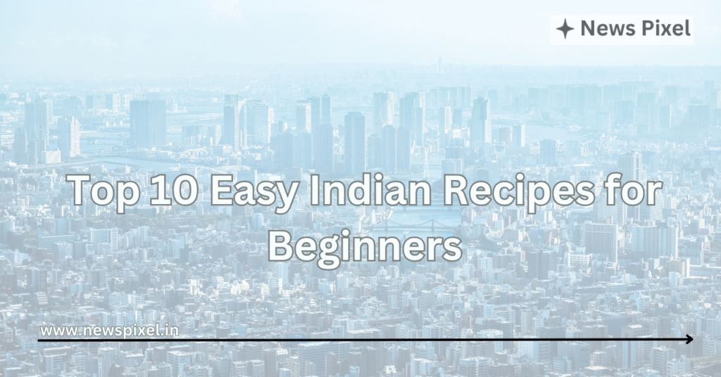 Top 10 Easy Indian Recipes for Beginners