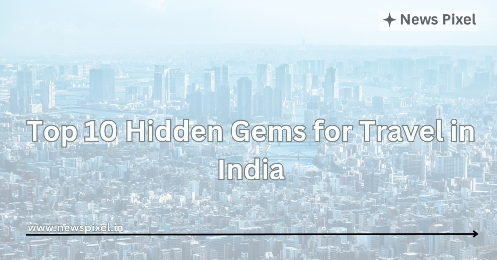 Top 10 Hidden Gems for Travel in India