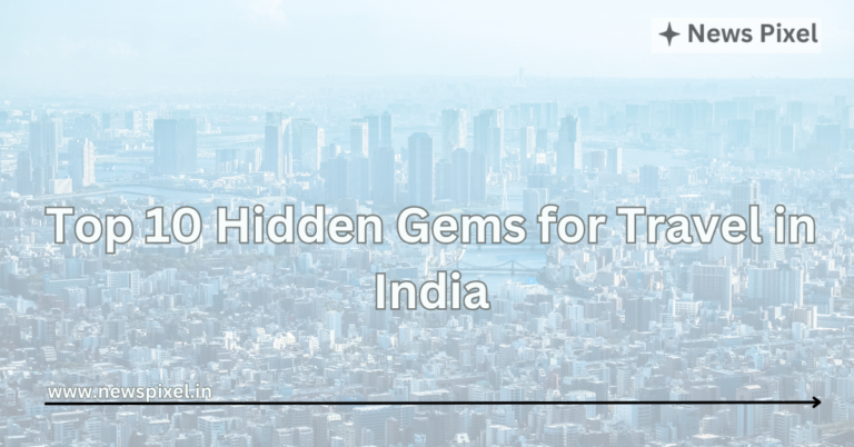 Top 10 Hidden Gems for Travel in India