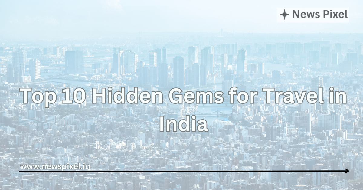 Top 10 Hidden Gems for Travel in India