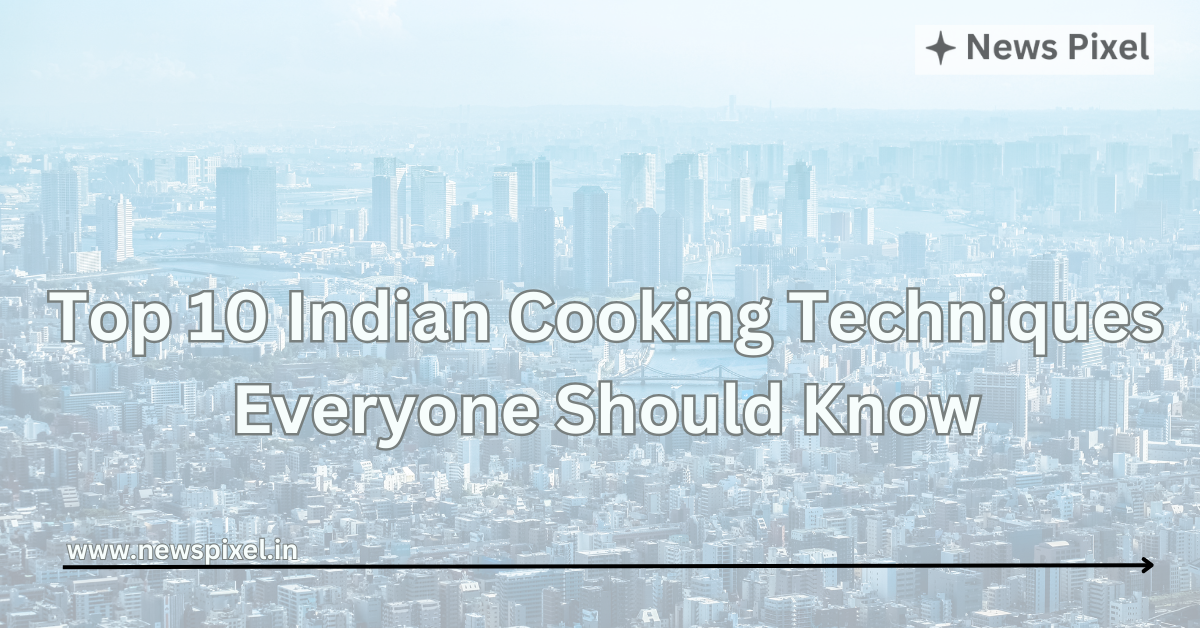 Top 10 Indian Cooking Techniques Everyone Should Know