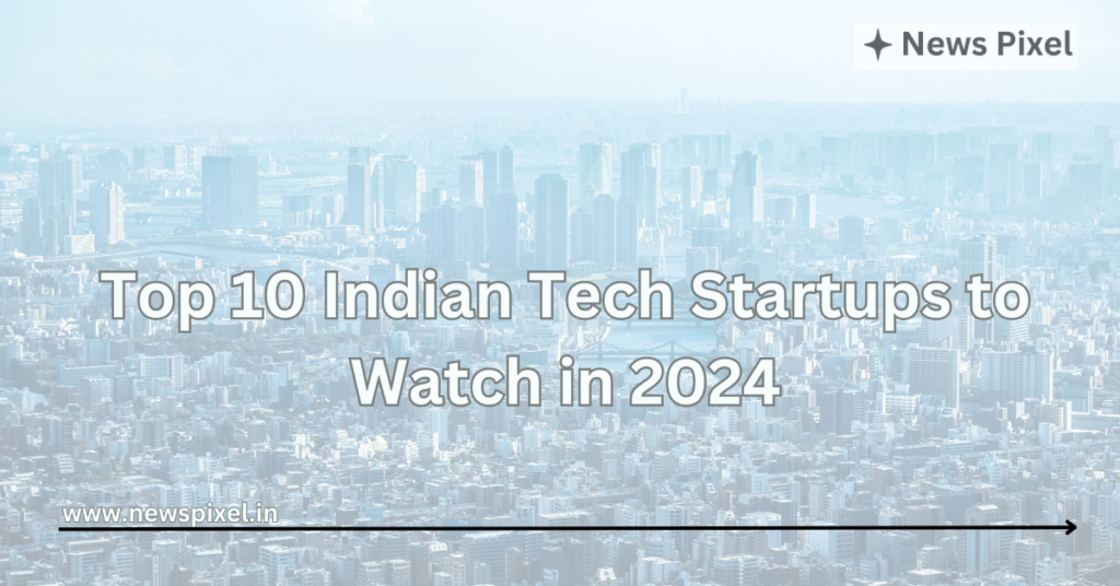 Top 10 Indian Tech Startups to Watch in 2024