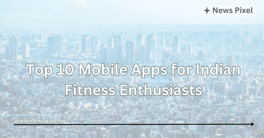 Top 10 Mobile Apps for Indian Fitness Enthusiasts