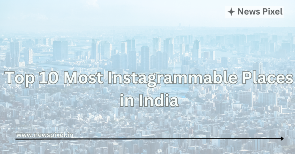 Top 10 Most Instagrammable Places in India