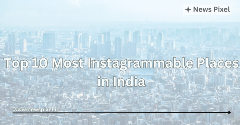 Top 10 Most Instagrammable Places in India