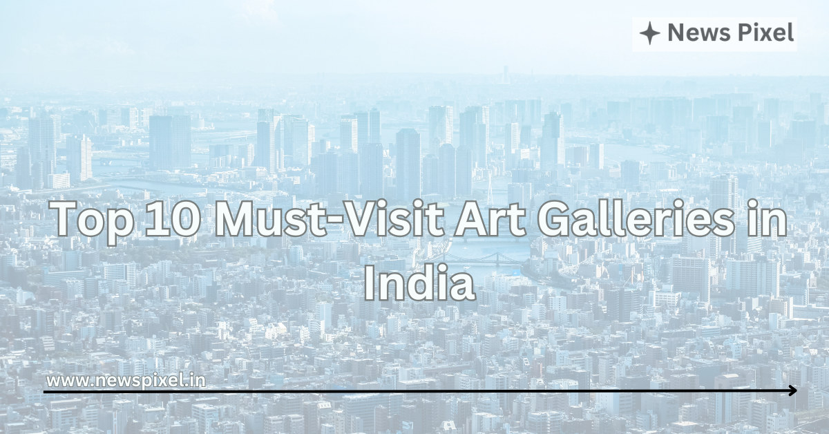 Top 10 Must-Visit Art Galleries in India