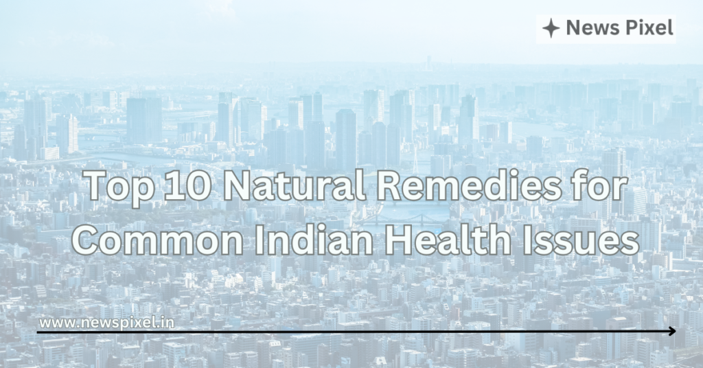 Top 10 Natural Remedies for Common Indian Health Issues