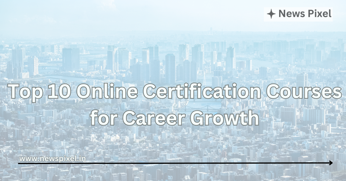 Top 10 Online Certification Courses for Career Growth