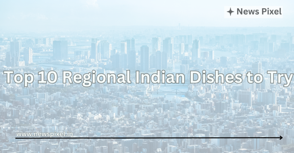 Top 10 Regional Indian Dishes to Try