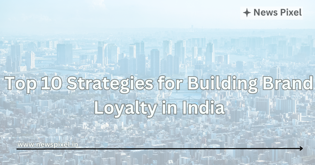 Top 10 Strategies for Building Brand Loyalty in India