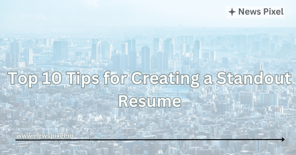 Top 10 Tips for Creating a Standout Resume