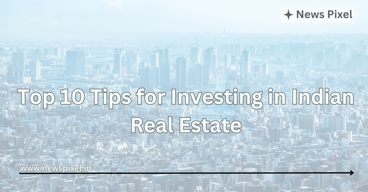 Top 10 Tips for Investing in Indian Real Estate