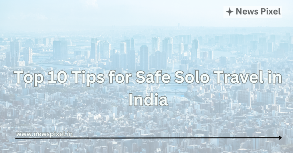 Top 10 Tips for Safe Solo Travel in India