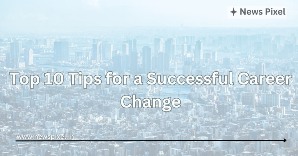 Top 10 Tips for a Successful Career Change