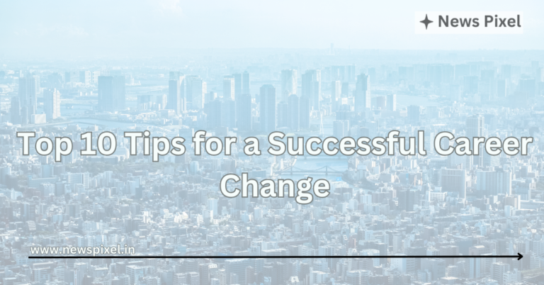 Top 10 Tips for a Successful Career Change