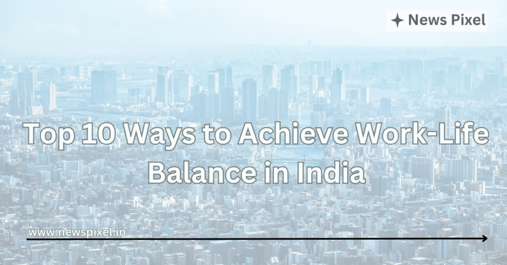 Top 10 Ways to Achieve Work-Life Balance in India