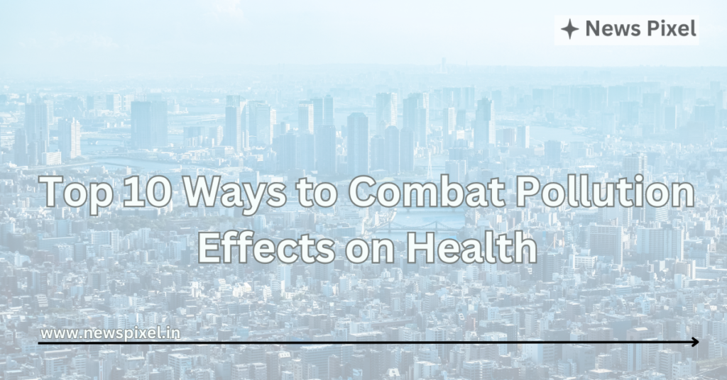 Top 10 Ways to Combat Pollution Effects on Health