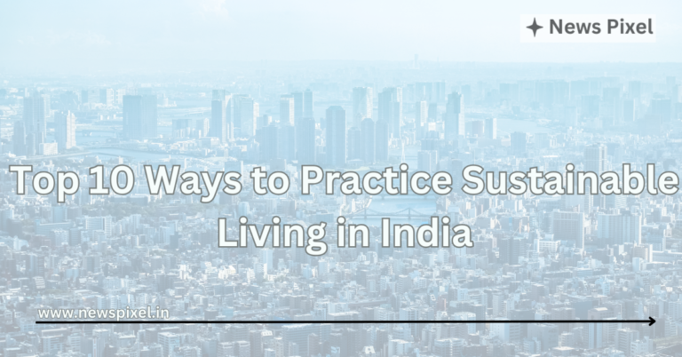 Top 10 Ways to Practice Sustainable Living in India