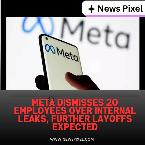 Meta Dismisses 20 Employees Over Internal Leaks, Further Layoffs Expected